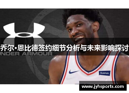 乔尔·恩比德签约细节分析与未来影响探讨