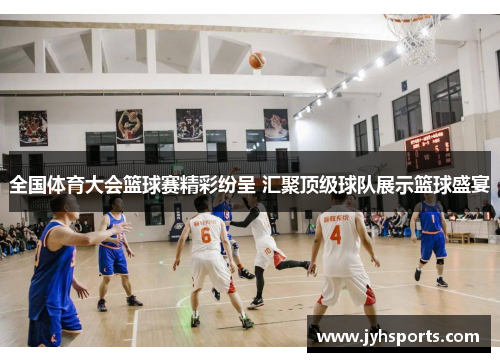 全国体育大会篮球赛精彩纷呈 汇聚顶级球队展示篮球盛宴