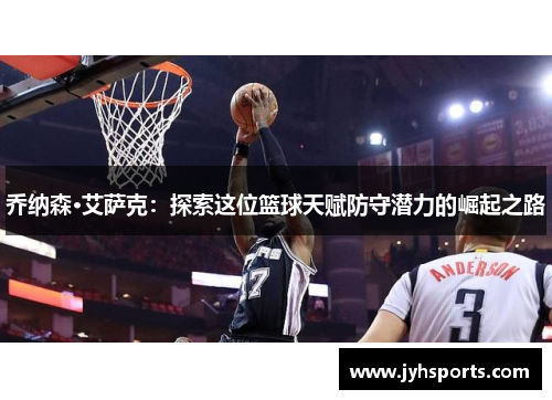乔纳森·艾萨克：探索这位篮球天赋防守潜力的崛起之路