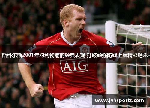 斯科尔斯2001年对利物浦的经典表现 打破顽强防线上演精彩绝杀