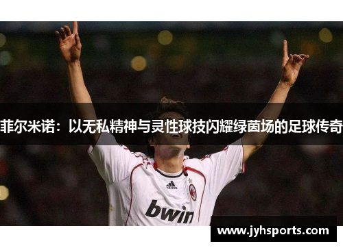 菲尔米诺：以无私精神与灵性球技闪耀绿茵场的足球传奇