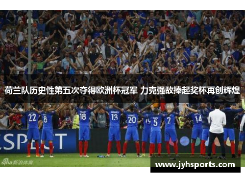 荷兰队历史性第五次夺得欧洲杯冠军 力克强敌捧起奖杯再创辉煌
