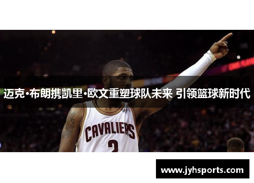 迈克·布朗携凯里·欧文重塑球队未来 引领篮球新时代