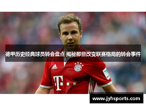 德甲历史经典球员转会盘点 揭秘那些改变联赛格局的转会事件