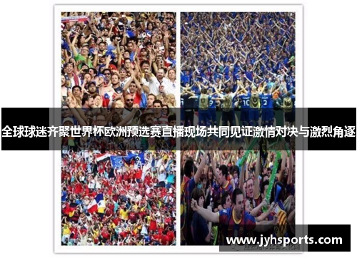 全球球迷齐聚世界杯欧洲预选赛直播现场共同见证激情对决与激烈角逐