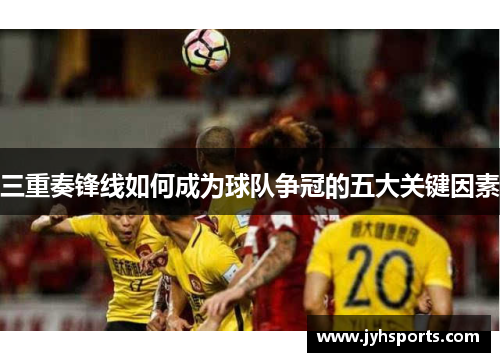 三重奏锋线如何成为球队争冠的五大关键因素