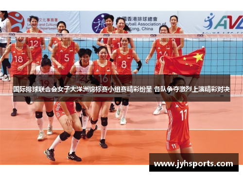 国际排球联合会女子大洋洲锦标赛小组赛精彩纷呈 各队争夺激烈上演精彩对决