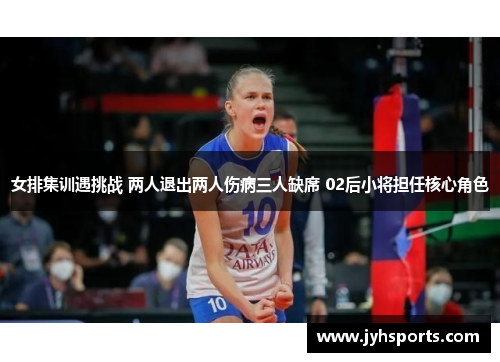 女排集训遇挑战 两人退出两人伤病三人缺席 02后小将担任核心角色