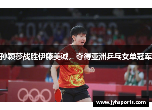 孙颖莎战胜伊藤美诚，夺得亚洲乒乓女单冠军
