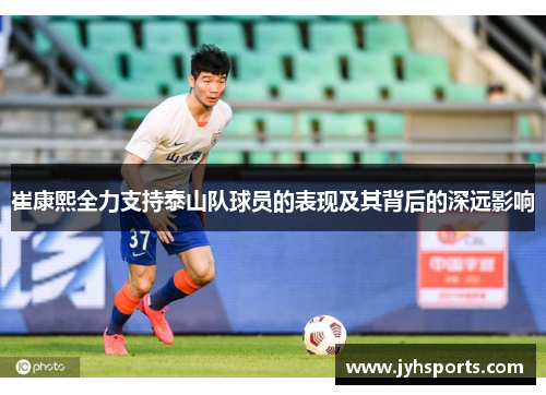崔康熙全力支持泰山队球员的表现及其背后的深远影响