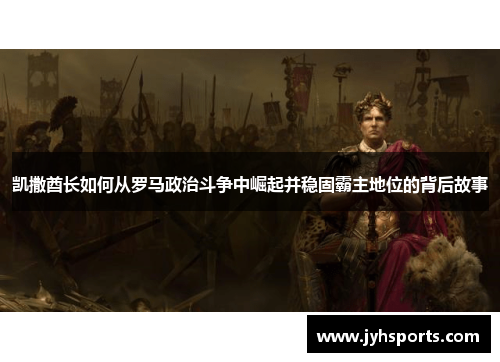 凯撒酋长如何从罗马政治斗争中崛起并稳固霸主地位的背后故事