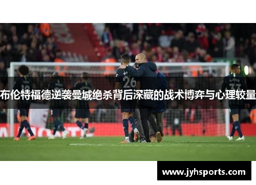 布伦特福德逆袭曼城绝杀背后深藏的战术博弈与心理较量