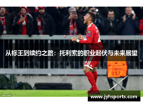 从标王到续约之路：托利索的职业起伏与未来展望