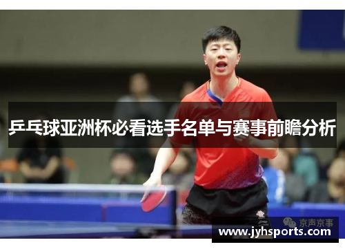 乒乓球亚洲杯必看选手名单与赛事前瞻分析