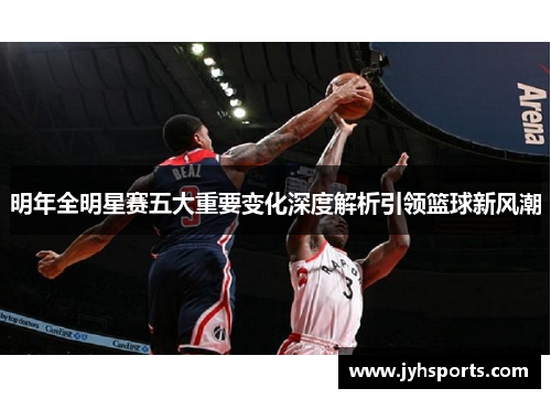 明年全明星赛五大重要变化深度解析引领篮球新风潮