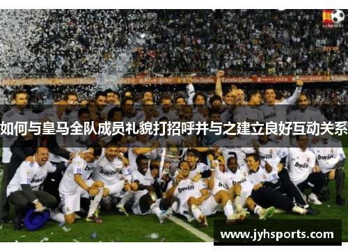 如何与皇马全队成员礼貌打招呼并与之建立良好互动关系