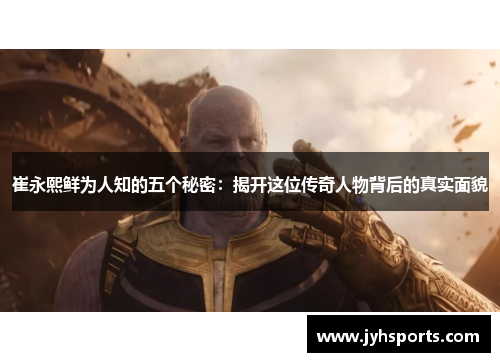 崔永熙鲜为人知的五个秘密：揭开这位传奇人物背后的真实面貌