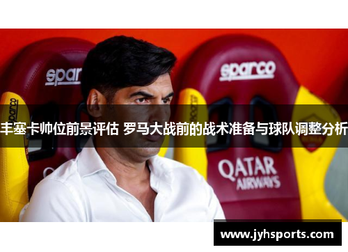 丰塞卡帅位前景评估 罗马大战前的战术准备与球队调整分析