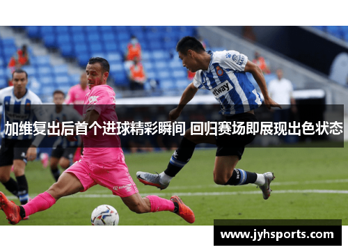 加维复出后首个进球精彩瞬间 回归赛场即展现出色状态