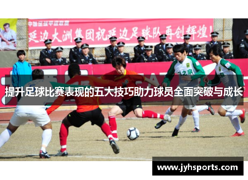 提升足球比赛表现的五大技巧助力球员全面突破与成长