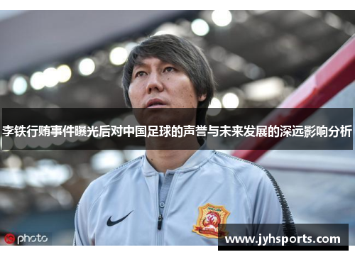 李铁行贿事件曝光后对中国足球的声誉与未来发展的深远影响分析