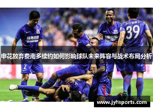 申花放弃费南多续约如何影响球队未来阵容与战术布局分析