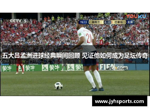 五大吕孟洲进球经典瞬间回顾 见证他如何成为足坛传奇