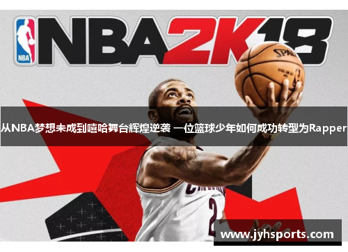 从NBA梦想未成到嘻哈舞台辉煌逆袭 一位篮球少年如何成功转型为Rapper