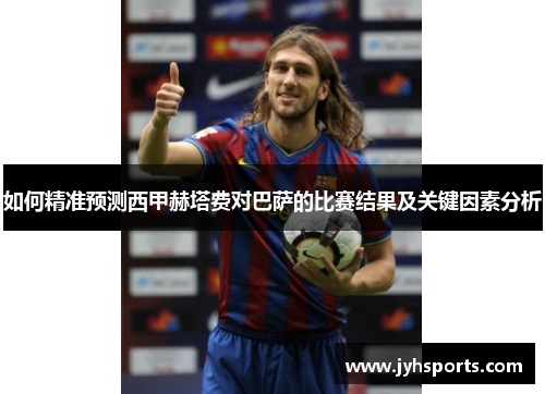 如何精准预测西甲赫塔费对巴萨的比赛结果及关键因素分析