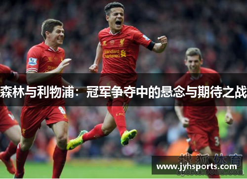 森林与利物浦：冠军争夺中的悬念与期待之战
