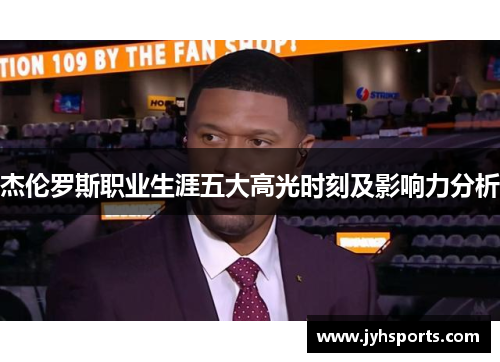 杰伦罗斯职业生涯五大高光时刻及影响力分析