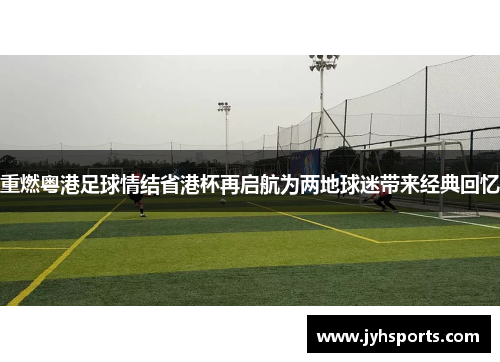 重燃粤港足球情结省港杯再启航为两地球迷带来经典回忆