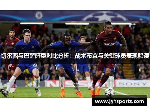 切尔西与巴萨阵型对比分析：战术布置与关键球员表现解读