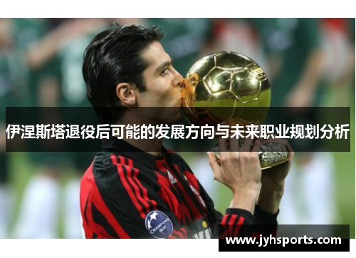 伊涅斯塔退役后可能的发展方向与未来职业规划分析