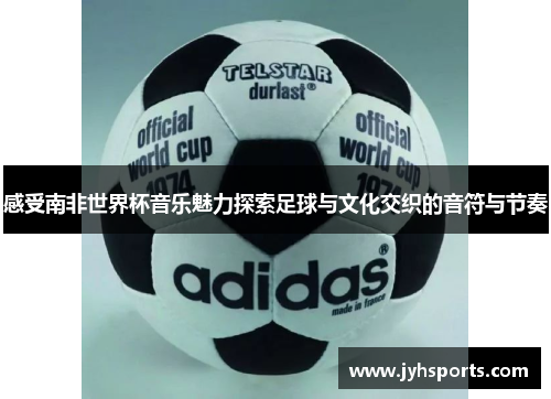 感受南非世界杯音乐魅力探索足球与文化交织的音符与节奏