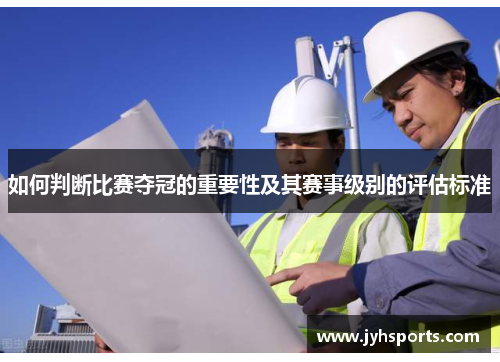如何判断比赛夺冠的重要性及其赛事级别的评估标准