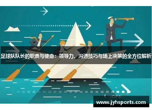 足球队队长的职责与使命：领导力、沟通技巧与场上决策的全方位解析