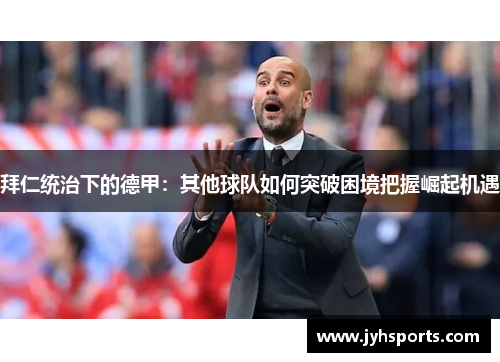 拜仁统治下的德甲：其他球队如何突破困境把握崛起机遇