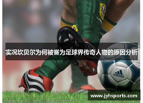 实况坎贝尔为何被誉为足球界传奇人物的原因分析