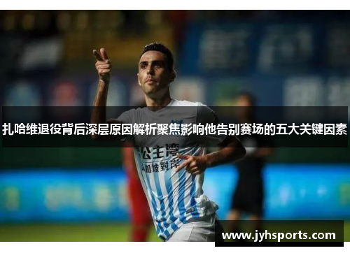 扎哈维退役背后深层原因解析聚焦影响他告别赛场的五大关键因素