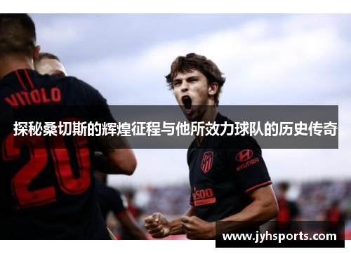 探秘桑切斯的辉煌征程与他所效力球队的历史传奇