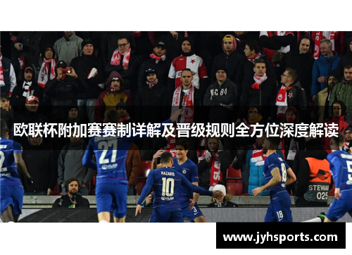 欧联杯附加赛赛制详解及晋级规则全方位深度解读