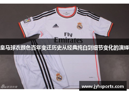 皇马球衣颜色百年变迁历史从经典纯白到细节变化的演绎